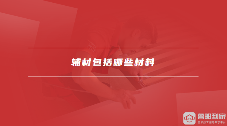 辅材包括哪些材料，辅材的选择与使用